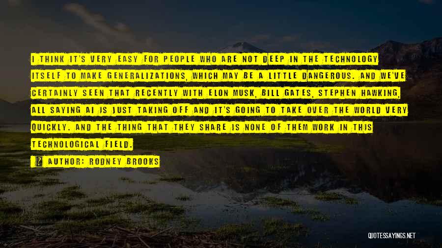 Rodney Brooks Quotes: I Think It's Very Easy For People Who Are Not Deep In The Technology Itself To Make Generalizations, Which May