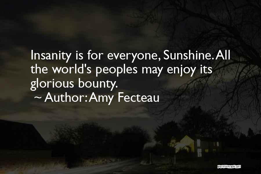 Amy Fecteau Quotes: Insanity Is For Everyone, Sunshine. All The World's Peoples May Enjoy Its Glorious Bounty.