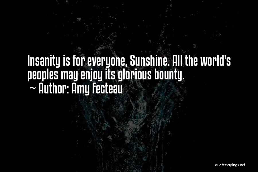 Amy Fecteau Quotes: Insanity Is For Everyone, Sunshine. All The World's Peoples May Enjoy Its Glorious Bounty.