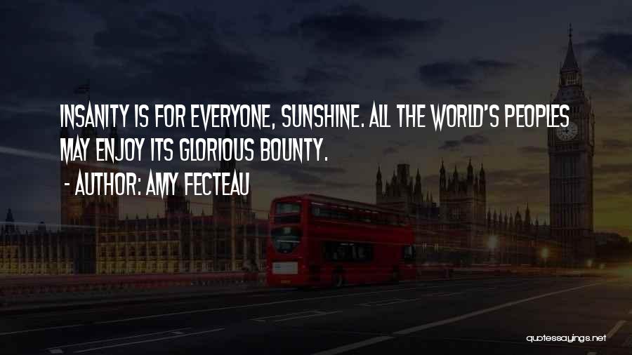 Amy Fecteau Quotes: Insanity Is For Everyone, Sunshine. All The World's Peoples May Enjoy Its Glorious Bounty.