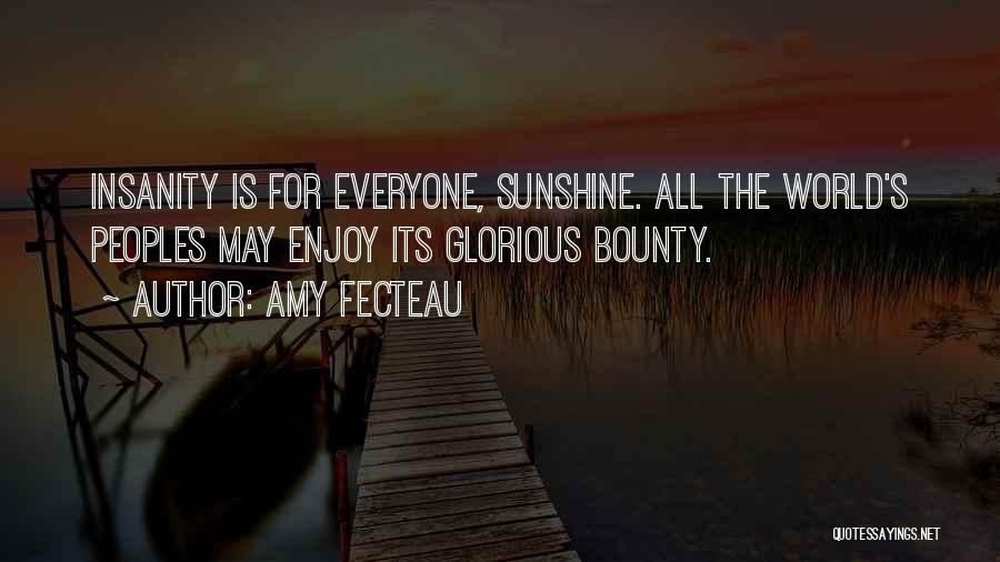 Amy Fecteau Quotes: Insanity Is For Everyone, Sunshine. All The World's Peoples May Enjoy Its Glorious Bounty.