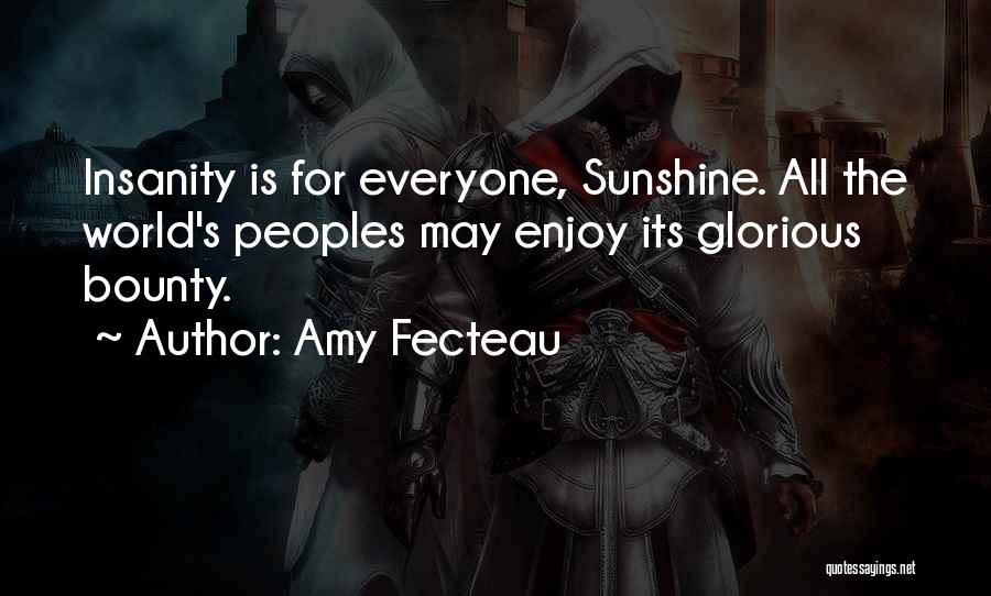 Amy Fecteau Quotes: Insanity Is For Everyone, Sunshine. All The World's Peoples May Enjoy Its Glorious Bounty.