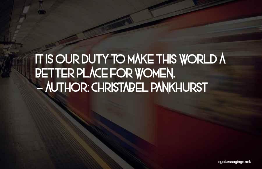 Christabel Pankhurst Quotes: It Is Our Duty To Make This World A Better Place For Women.