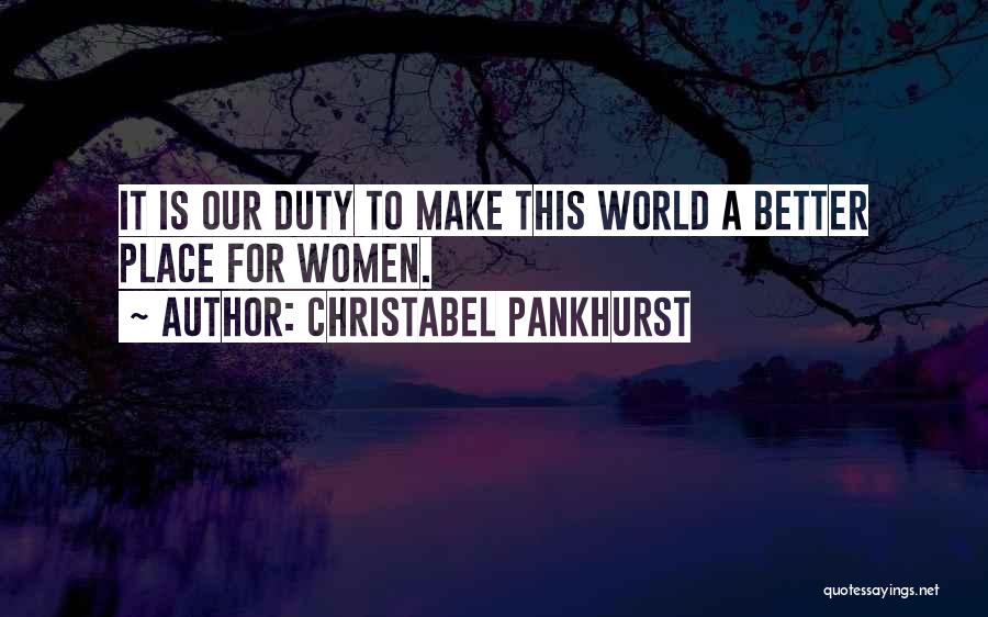 Christabel Pankhurst Quotes: It Is Our Duty To Make This World A Better Place For Women.