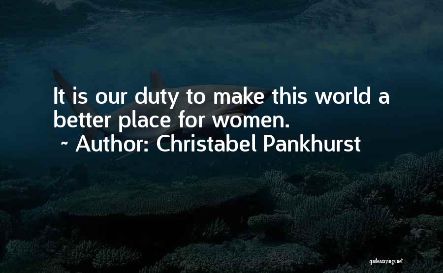 Christabel Pankhurst Quotes: It Is Our Duty To Make This World A Better Place For Women.