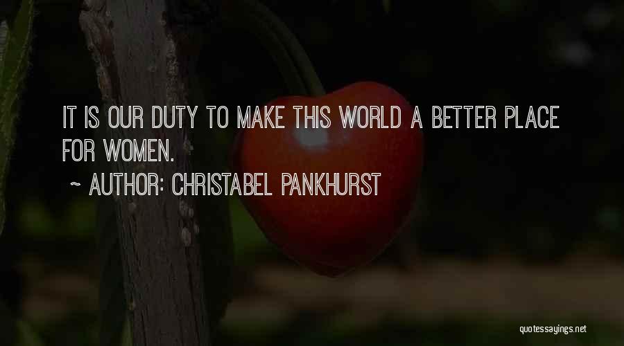 Christabel Pankhurst Quotes: It Is Our Duty To Make This World A Better Place For Women.