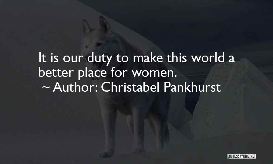 Christabel Pankhurst Quotes: It Is Our Duty To Make This World A Better Place For Women.