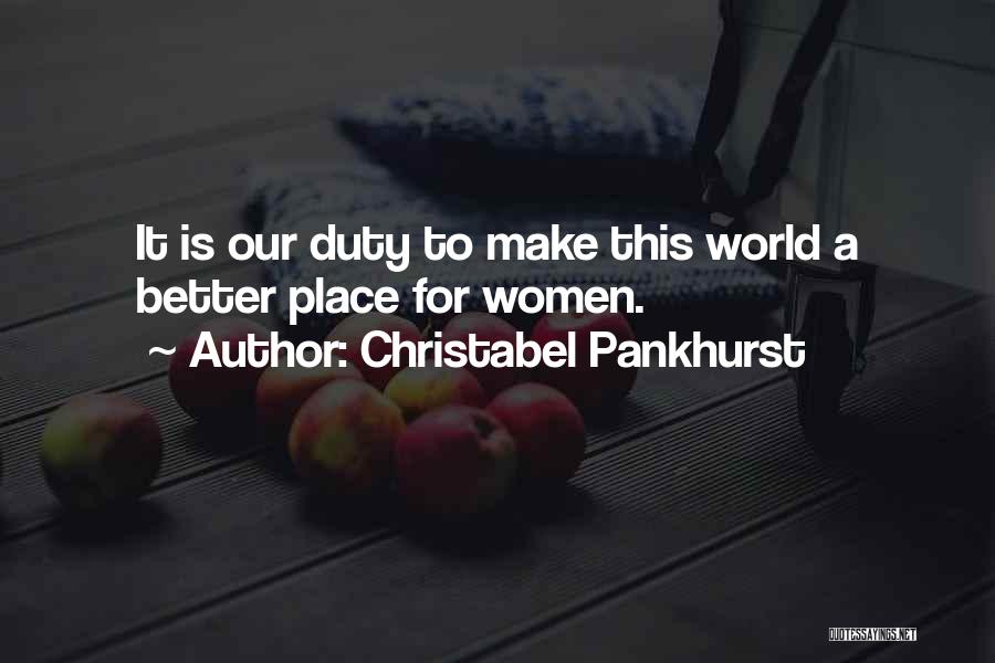 Christabel Pankhurst Quotes: It Is Our Duty To Make This World A Better Place For Women.