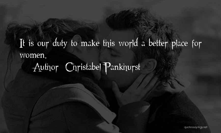 Christabel Pankhurst Quotes: It Is Our Duty To Make This World A Better Place For Women.