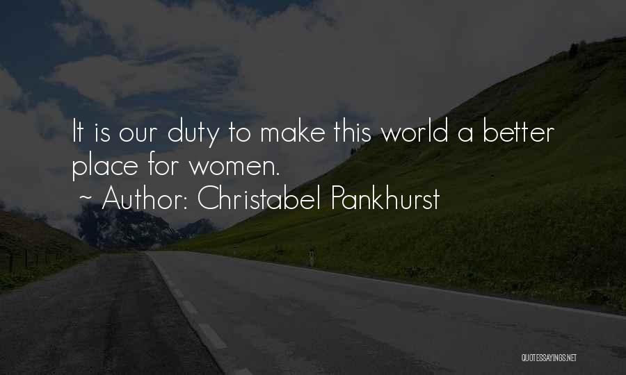 Christabel Pankhurst Quotes: It Is Our Duty To Make This World A Better Place For Women.