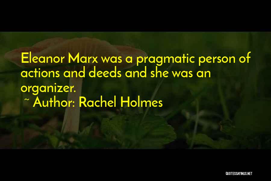 Rachel Holmes Quotes: Eleanor Marx Was A Pragmatic Person Of Actions And Deeds And She Was An Organizer.