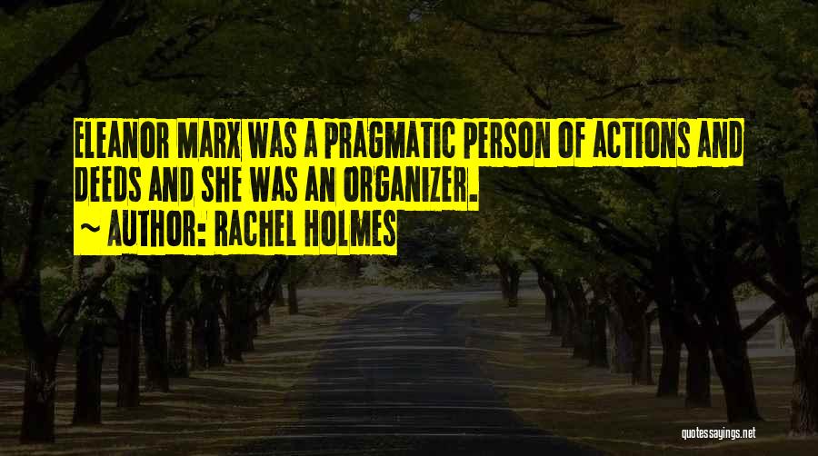 Rachel Holmes Quotes: Eleanor Marx Was A Pragmatic Person Of Actions And Deeds And She Was An Organizer.