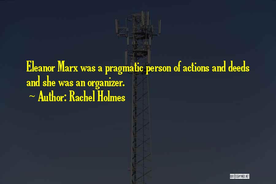 Rachel Holmes Quotes: Eleanor Marx Was A Pragmatic Person Of Actions And Deeds And She Was An Organizer.