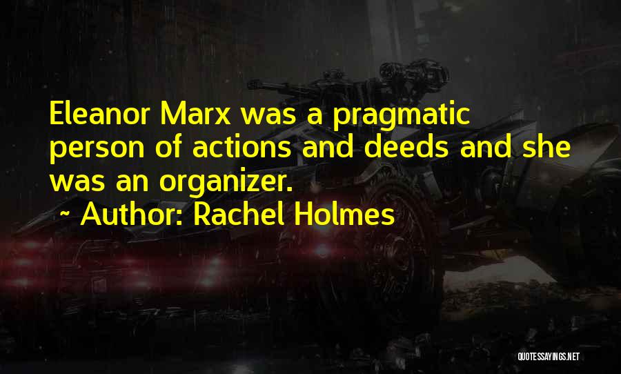 Rachel Holmes Quotes: Eleanor Marx Was A Pragmatic Person Of Actions And Deeds And She Was An Organizer.