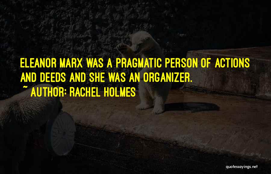 Rachel Holmes Quotes: Eleanor Marx Was A Pragmatic Person Of Actions And Deeds And She Was An Organizer.