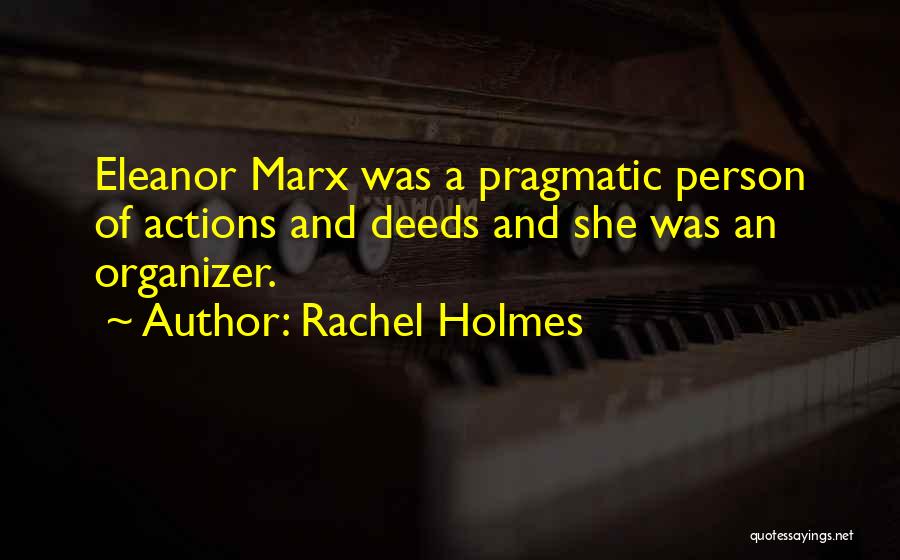 Rachel Holmes Quotes: Eleanor Marx Was A Pragmatic Person Of Actions And Deeds And She Was An Organizer.