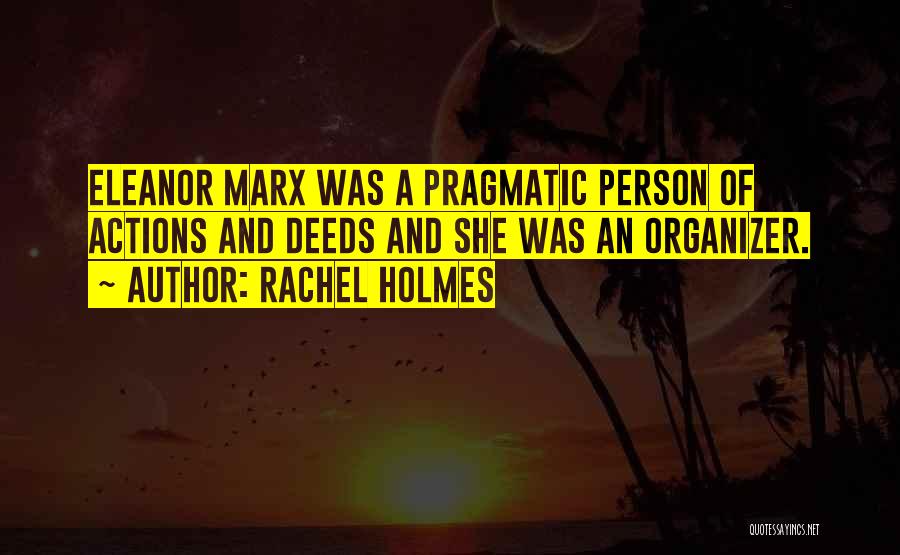 Rachel Holmes Quotes: Eleanor Marx Was A Pragmatic Person Of Actions And Deeds And She Was An Organizer.