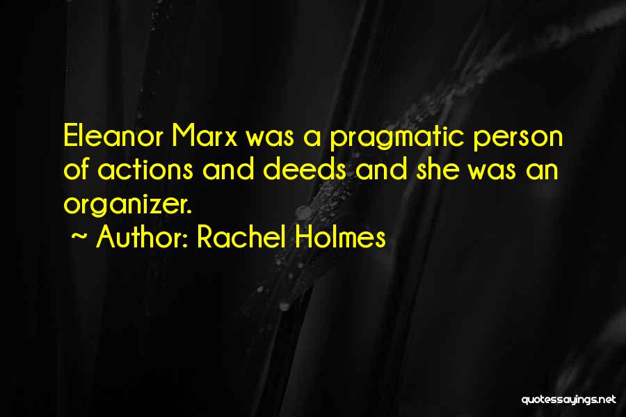 Rachel Holmes Quotes: Eleanor Marx Was A Pragmatic Person Of Actions And Deeds And She Was An Organizer.