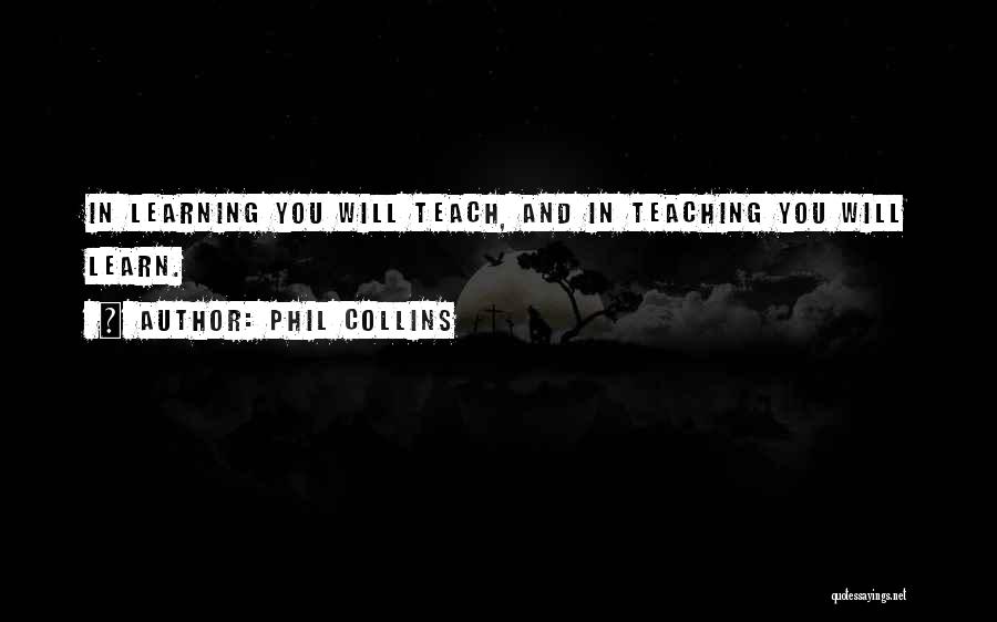 Phil Collins Quotes: In Learning You Will Teach, And In Teaching You Will Learn.