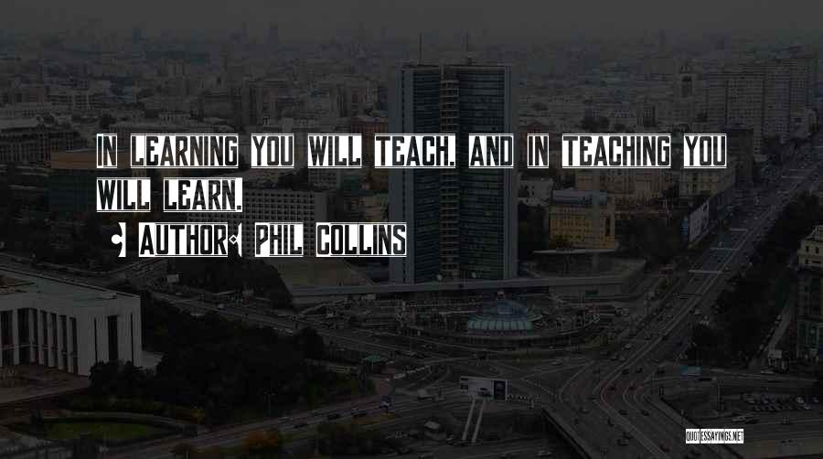 Phil Collins Quotes: In Learning You Will Teach, And In Teaching You Will Learn.