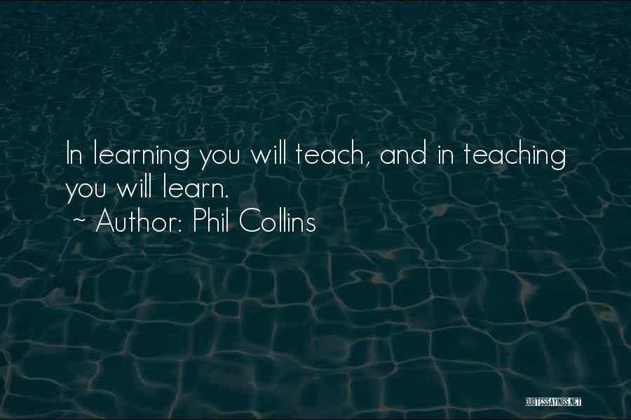 Phil Collins Quotes: In Learning You Will Teach, And In Teaching You Will Learn.