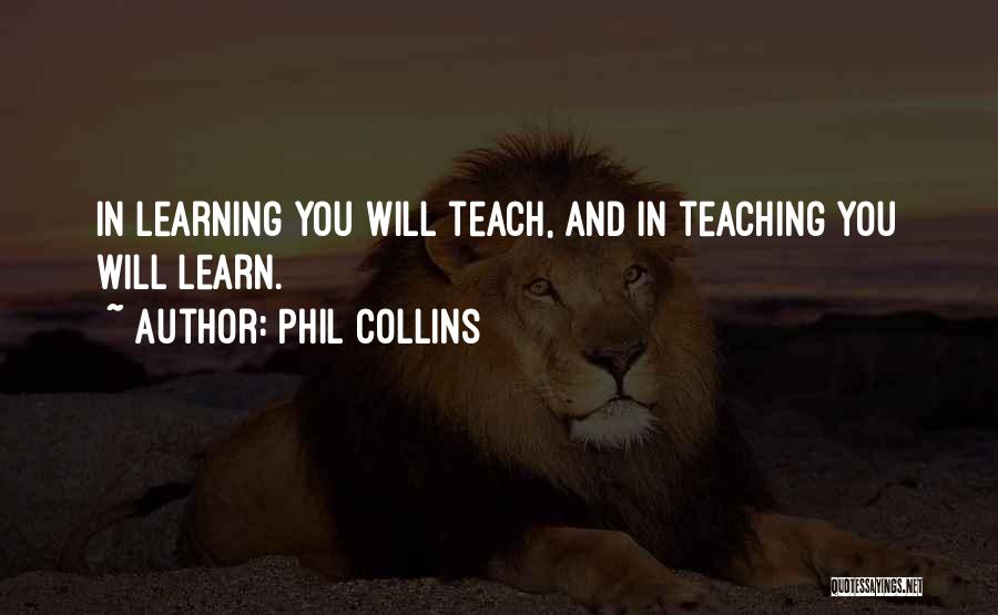 Phil Collins Quotes: In Learning You Will Teach, And In Teaching You Will Learn.