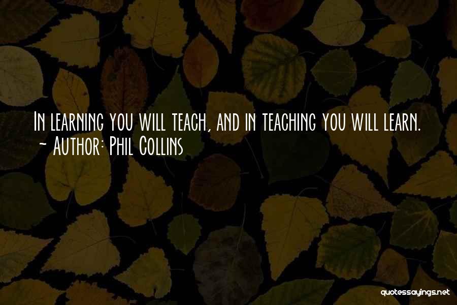 Phil Collins Quotes: In Learning You Will Teach, And In Teaching You Will Learn.