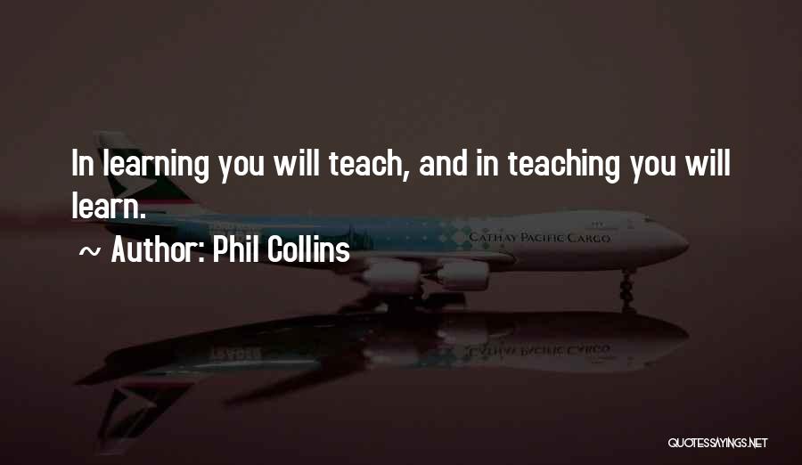 Phil Collins Quotes: In Learning You Will Teach, And In Teaching You Will Learn.