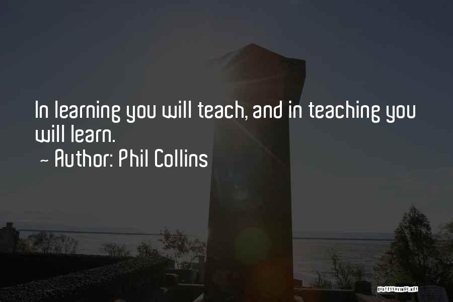 Phil Collins Quotes: In Learning You Will Teach, And In Teaching You Will Learn.