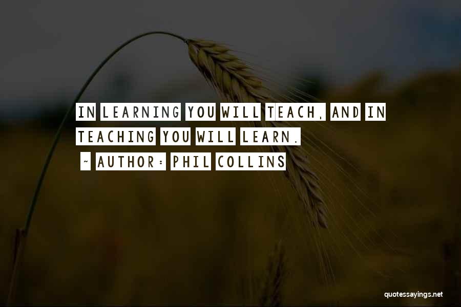 Phil Collins Quotes: In Learning You Will Teach, And In Teaching You Will Learn.