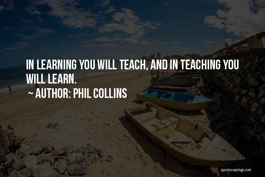 Phil Collins Quotes: In Learning You Will Teach, And In Teaching You Will Learn.