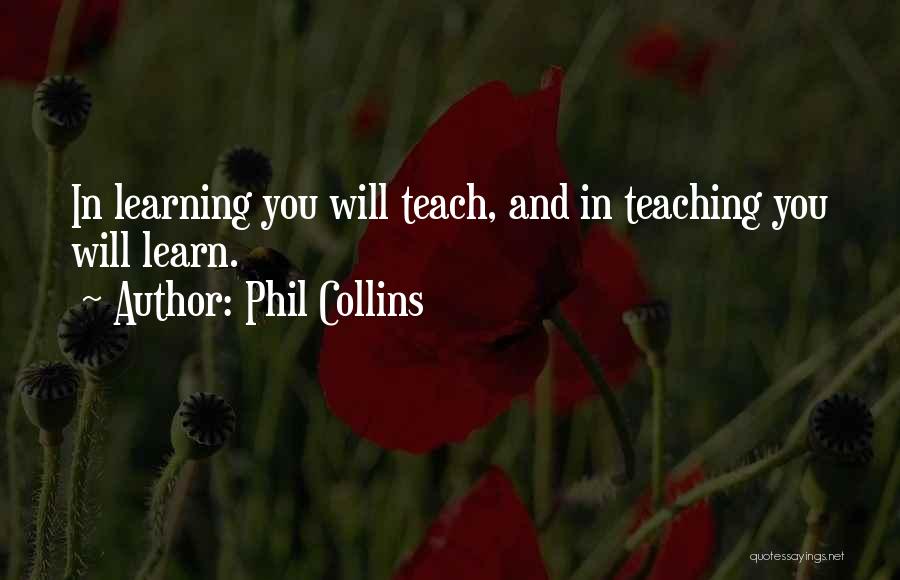 Phil Collins Quotes: In Learning You Will Teach, And In Teaching You Will Learn.