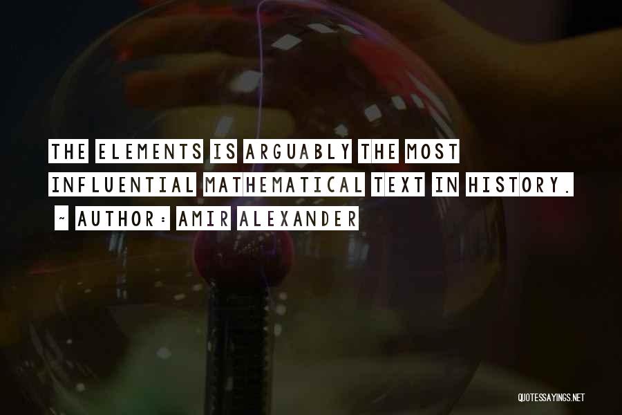 Amir Alexander Quotes: The Elements Is Arguably The Most Influential Mathematical Text In History.