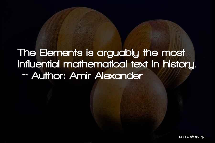 Amir Alexander Quotes: The Elements Is Arguably The Most Influential Mathematical Text In History.