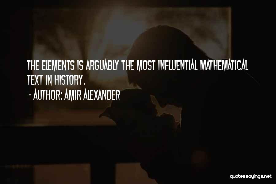 Amir Alexander Quotes: The Elements Is Arguably The Most Influential Mathematical Text In History.