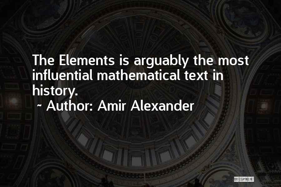 Amir Alexander Quotes: The Elements Is Arguably The Most Influential Mathematical Text In History.