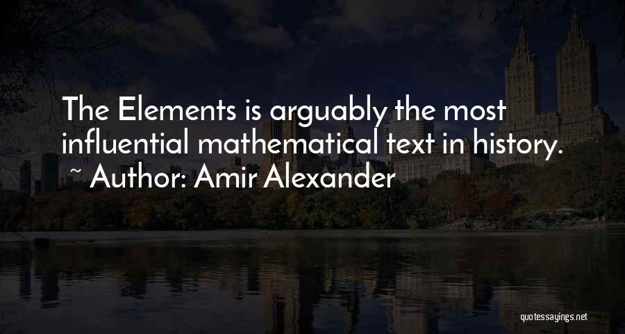 Amir Alexander Quotes: The Elements Is Arguably The Most Influential Mathematical Text In History.