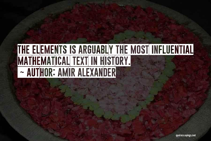 Amir Alexander Quotes: The Elements Is Arguably The Most Influential Mathematical Text In History.