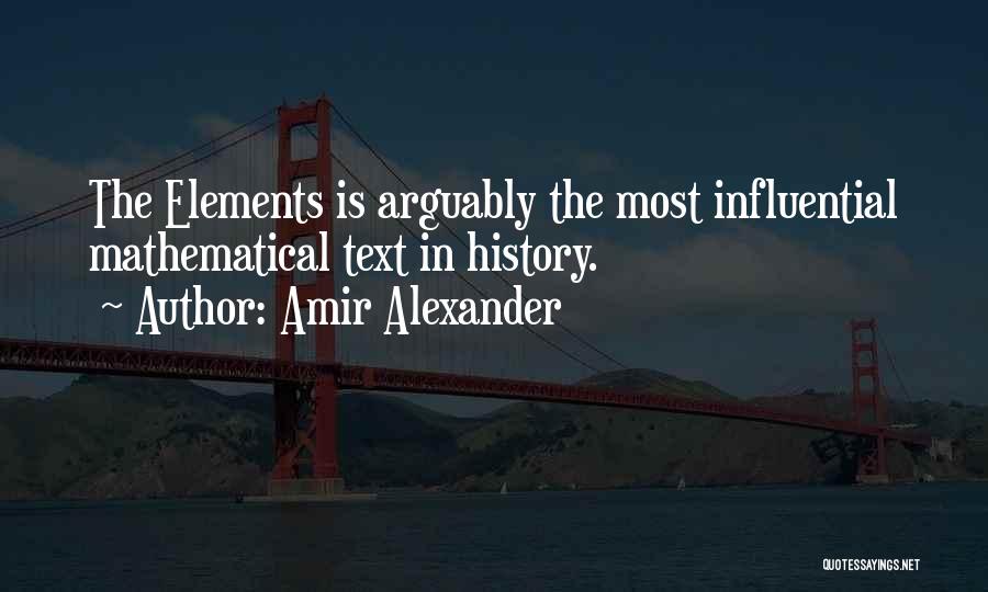 Amir Alexander Quotes: The Elements Is Arguably The Most Influential Mathematical Text In History.