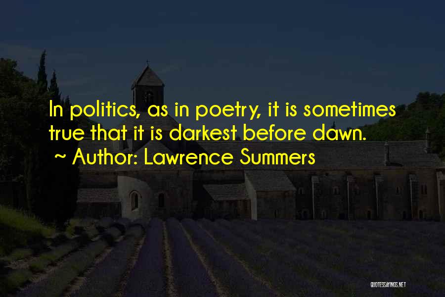 Lawrence Summers Quotes: In Politics, As In Poetry, It Is Sometimes True That It Is Darkest Before Dawn.