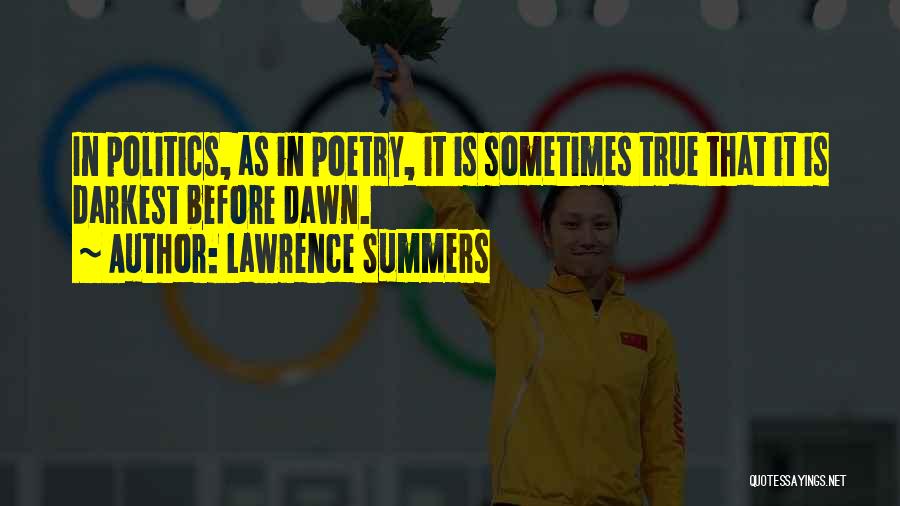 Lawrence Summers Quotes: In Politics, As In Poetry, It Is Sometimes True That It Is Darkest Before Dawn.