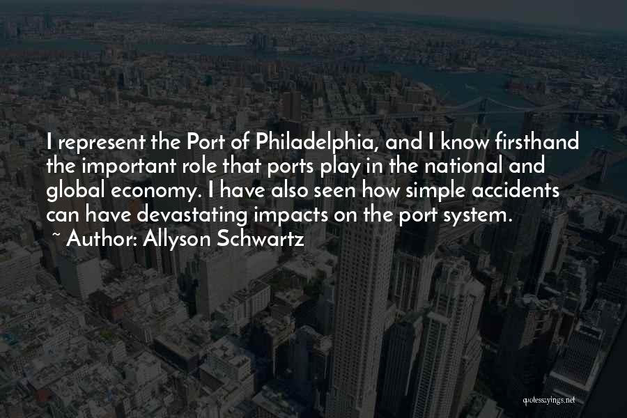 Allyson Schwartz Quotes: I Represent The Port Of Philadelphia, And I Know Firsthand The Important Role That Ports Play In The National And