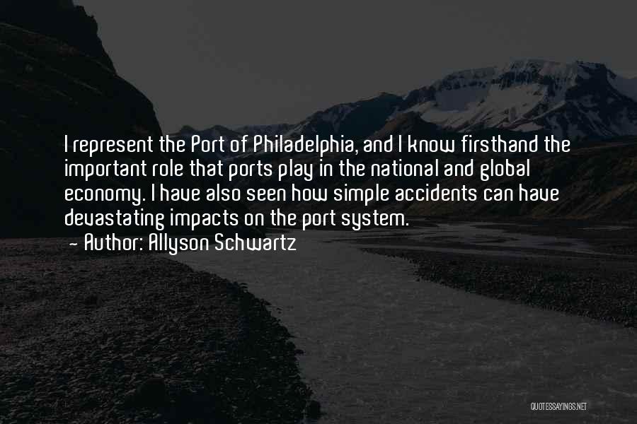 Allyson Schwartz Quotes: I Represent The Port Of Philadelphia, And I Know Firsthand The Important Role That Ports Play In The National And