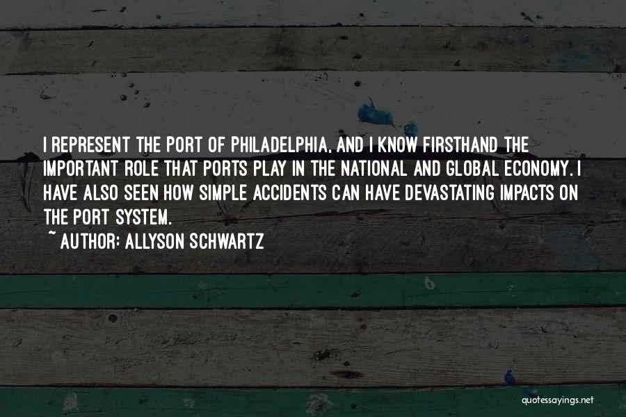 Allyson Schwartz Quotes: I Represent The Port Of Philadelphia, And I Know Firsthand The Important Role That Ports Play In The National And