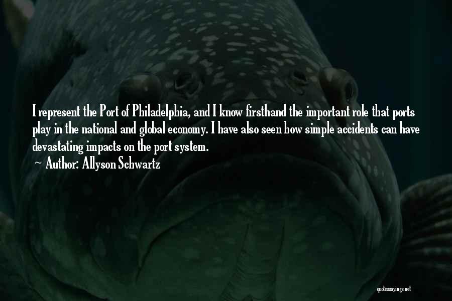 Allyson Schwartz Quotes: I Represent The Port Of Philadelphia, And I Know Firsthand The Important Role That Ports Play In The National And