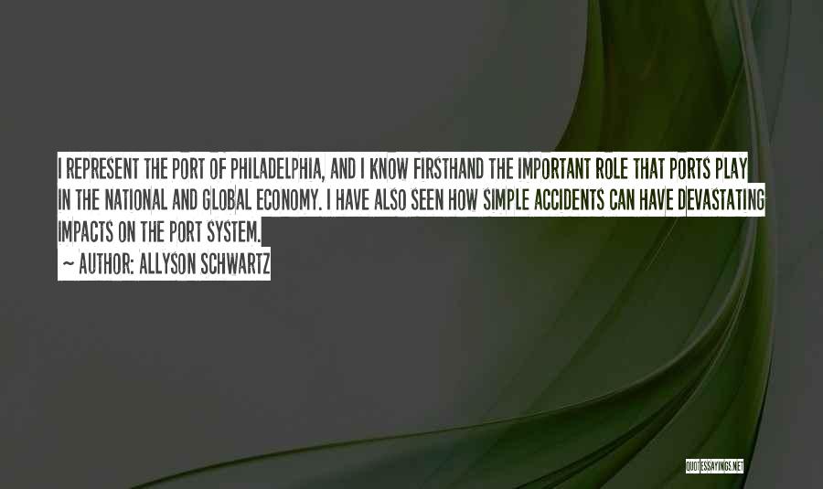 Allyson Schwartz Quotes: I Represent The Port Of Philadelphia, And I Know Firsthand The Important Role That Ports Play In The National And