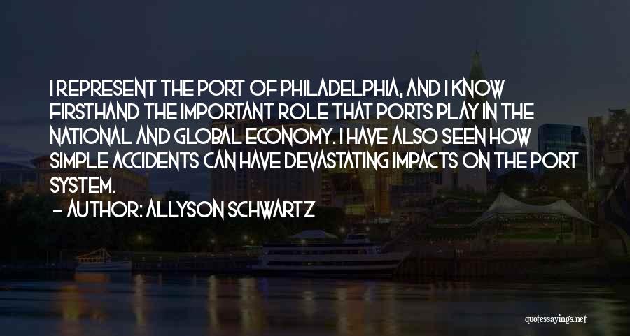 Allyson Schwartz Quotes: I Represent The Port Of Philadelphia, And I Know Firsthand The Important Role That Ports Play In The National And