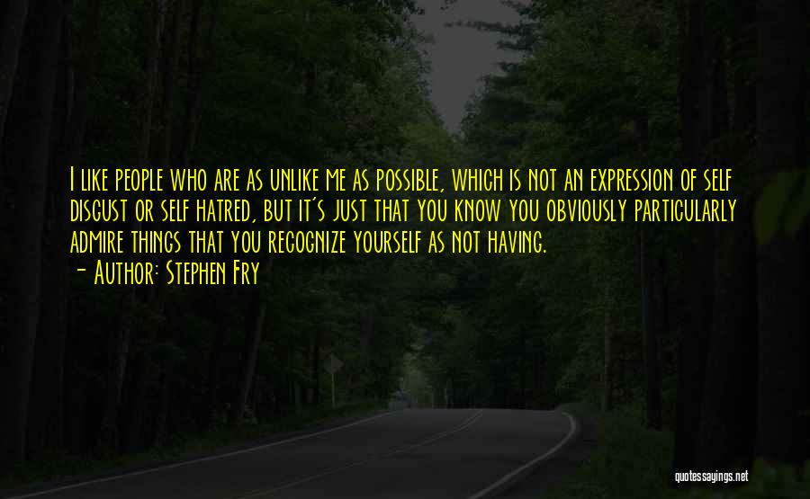 Stephen Fry Quotes: I Like People Who Are As Unlike Me As Possible, Which Is Not An Expression Of Self Disgust Or Self