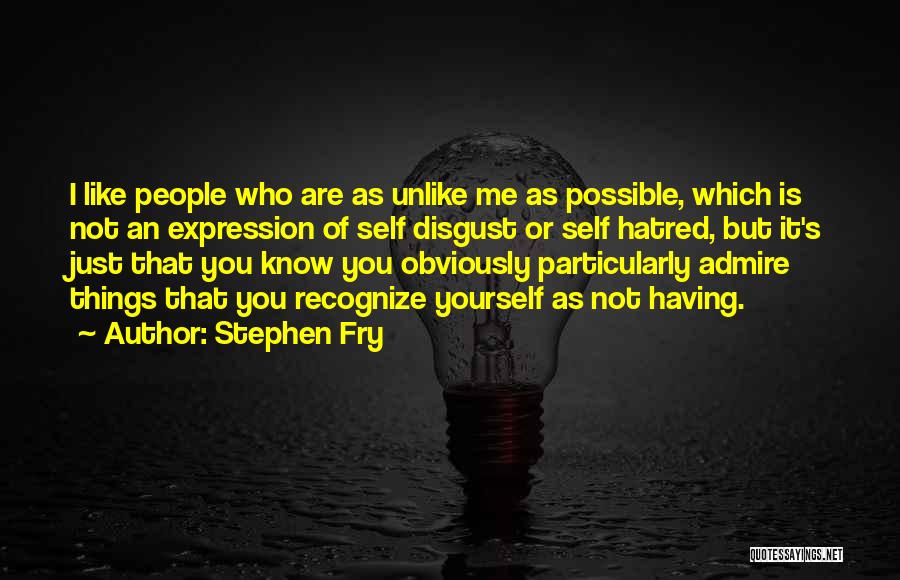 Stephen Fry Quotes: I Like People Who Are As Unlike Me As Possible, Which Is Not An Expression Of Self Disgust Or Self