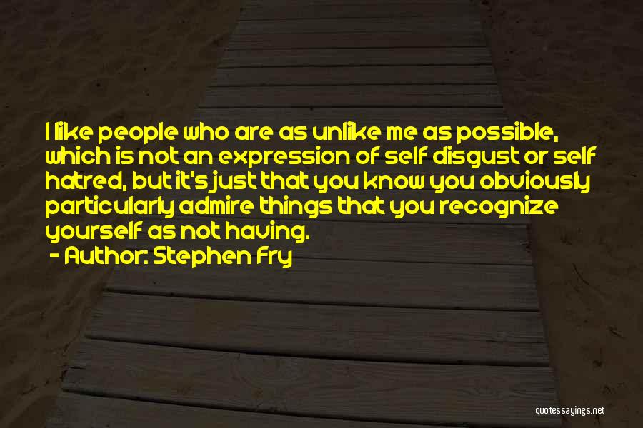 Stephen Fry Quotes: I Like People Who Are As Unlike Me As Possible, Which Is Not An Expression Of Self Disgust Or Self